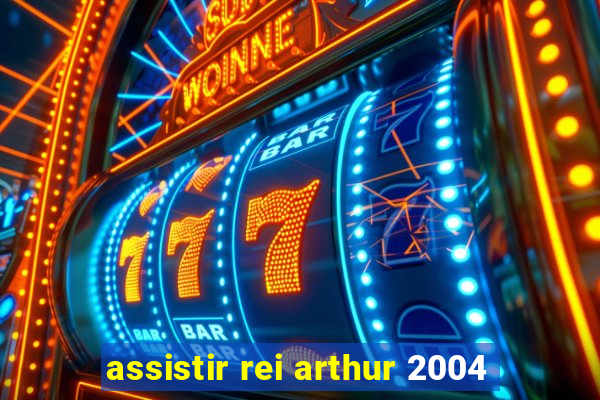 assistir rei arthur 2004